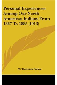 Personal Experiences Among Our North American Indians From 1867 To 1885 (1913)