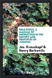 Bible Ethics. a Manual of Instruction in the History and Principles of Judaism