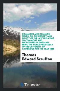 Commons and Common Fields: Or, the History and Policy of the Laws Relating to Commons and ...