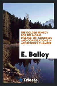 The Golden Remedy for the Moral Disease; Or, Counsels and Consolations in Affliction's Chamber