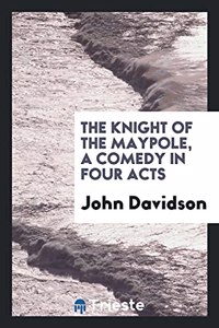 The Knight of the Maypole, a Comedy in Four Acts
