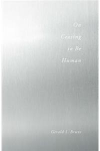 On Ceasing to Be Human