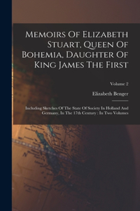 Memoirs Of Elizabeth Stuart, Queen Of Bohemia, Daughter Of King James The First