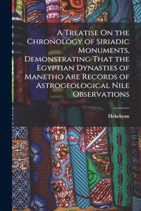 A Treatise On the Chronology of Siriadic Monuments, Demonstrating That the Egyptian Dynasties of Manetho Are Records of Astrogeological Nile Observations