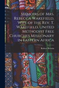 Memoirs of Mrs. Rebecca Wakefield, Wife of the Rev. T. Wakefield, United Methodist Free Churches Missionary in Eastern Africa