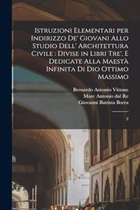 Istruzioni elementari per indirizzo de' giovani allo studio dell' architettura civile: divise in libri tre', e dedicate alla maestà infinita di Dio Ottimo Massimo: 2