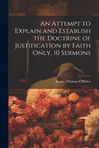 Attempt to Explain and Establish the Doctrine of Justification by Faith Only, 10 Sermons