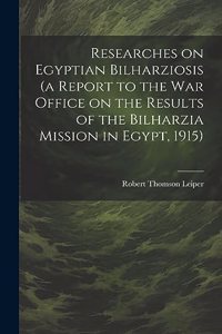 Researches on Egyptian Bilharziosis (a Report to the War Office on the Results of the Bilharzia Mission in Egypt, 1915)