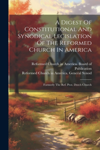 Digest Of Constitutional And Synodical Legislation Of The Reformed Church In America