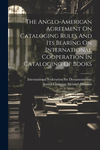 Anglo-american Agreement On Cataloging Rules And Its Bearing On International Cooperation In Cataloging Of Books