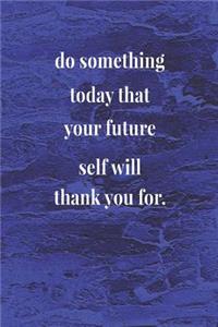 Do Something Today That Your Future Self Will Thank You For.