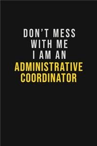 Don't Mess With Me I Am An Administrative Coordinator