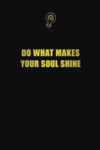 Do what makes your soul shine