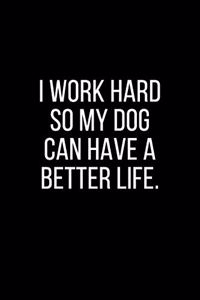 I work hard so my Dog can have a better life.