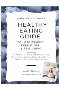 Your No-Nonsense Healthy Eating Guide to Lose Weight, Keep it Off, & Feel Great: Featuring the Mediterranean & DASH Diets, cheat sheets, meal plans, & tips and tricks