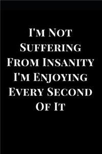 I'm Not Suffering from Insanity I'm Enjoying Every Second of It