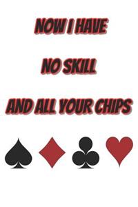 Now I Have No Skill and All Your Chips