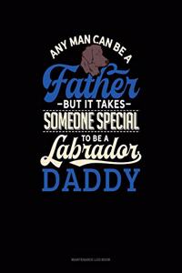 Any Man Can Be A Father But It Takes Someone Special To Be A Labrador Daddy