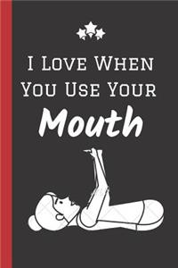 I Love When You Use your Mouth