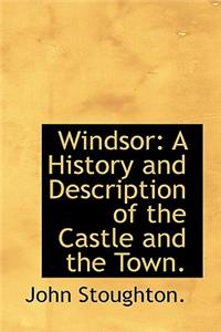 Windsor: A History and Description of the Castle and the Town.