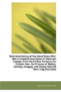 Illustrated History of the United States Mint: With a Complete Description of American Coinage