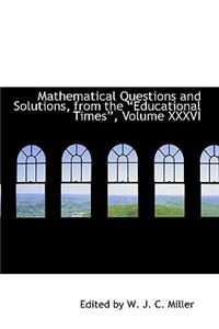 Mathematical Questions and Solutions, from the ?Educational Times?, Volume XXXVI
