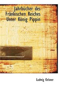 Jahrbucher Des Frankischen Reiches Unter Konig Pippin