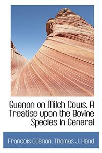 Guenon on Milch Cows. a Treatise Upon the Bovine Species in General