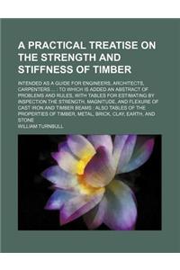 A Practical Treatise on the Strength and Stiffness of Timber; Intended as a Guide for Engineers, Architects, Carpenters ...