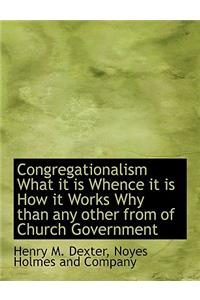 Congregationalism What It Is Whence It Is How It Works Why Than Any Other from of Church Government