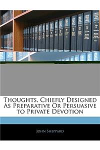 Thoughts, Chiefly Designed as Preparative or Persuasive to Private Devotion
