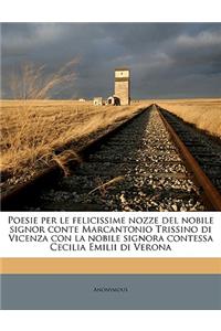 Poesie Per Le Felicissime Nozze del Nobile Signor Conte Marcantonio Trissino Di Vicenza Con La Nobile Signora Contessa Cecilia Emilii Di Verona