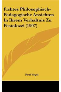 Fichtes Philosophisch-Padagogische Ansichten in Ihrem Verhaltnis Zu Pestalozzi (1907)