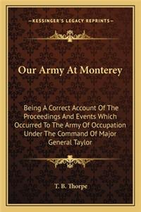 Our Army at Monterey: Being a Correct Account of the Proceedings and Events Which Occurred to the Army of Occupation Under the Command of Major General Taylor