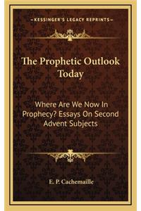 The Prophetic Outlook Today: Where Are We Now in Prophecy? Essays on Second Advent Subjects