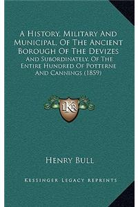 A History, Military and Municipal, of the Ancient Borough of the Devizes: And Subordinately, of the Entire Hundred of Potterne and Cannings (1859)