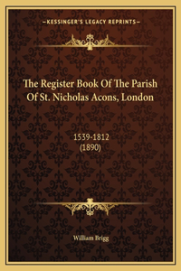 The Register Book Of The Parish Of St. Nicholas Acons, London
