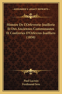 Histoire De L'Orfevrerie-Joaillerie Et Des Anciennes Communautes Et Confreries D'Orfevres-Joailliers (1850)