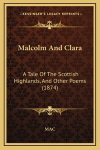 Malcolm And Clara: A Tale Of The Scottish Highlands, And Other Poems (1874)