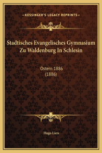 Stadtisches Evangelisches Gymnasium Zu Waldenburg In Schlesin: Ostern 1886 (1886)