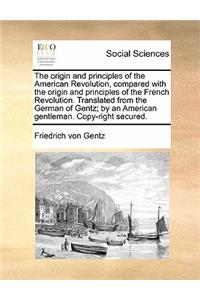 Origin and Principles of the American Revolution, Compared with the Origin and Principles of the French Revolution. Translated from the German of Gentz; By an American Gentleman. Copy-Right Secured.