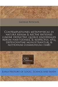 Contemplationes Metaphysicae Ex Natura Rerum & Rectae Rationis Lumine Deductae; Quibus Universales Rerum Habitudines, & Respectus, Atq; Dependentiae Monostrantur, & Notionum Communium (1648)