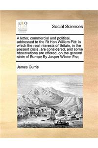 A letter, commercial and political, addressed to the Rt Hon William Pitt