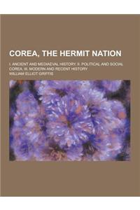 Corea, the Hermit Nation; I. Ancient and Mediaeval History. II. Political and Social Corea. III. Modern and Recent History