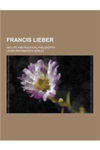 Francis Lieber; His Life and Political Philosophy
