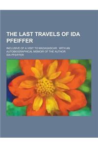 The Last Travels of Ida Pfeiffer; Inclusive of a Visit to Madagascar