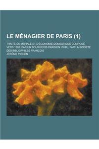 Le Menagier de Paris; Traite de Morale Et D'Economie Domestique Compose Vers 1393, Par Un Bourgeois Parisien. Publ. Par La Societe Des Bibliophiles F