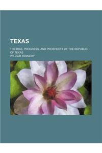 Texas; The Rise, Progress, and Prospects of the Republic of Texas