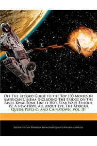 Off the Record Guide to the Top 100 Movies in American Cinema Including the Bridge on the River Kwai, Some Like It Hot, Star Wars Episode IV