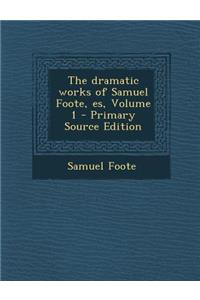 The Dramatic Works of Samuel Foote, Es, Volume 1